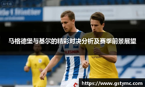 马格德堡与基尔的精彩对决分析及赛季前景展望